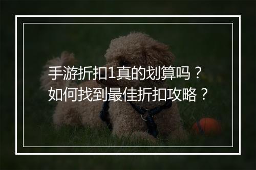 手游折扣1真的划算吗？如何找到最佳折扣攻略？