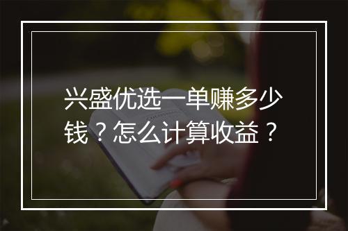 兴盛优选一单赚多少钱?怎么计算收益?