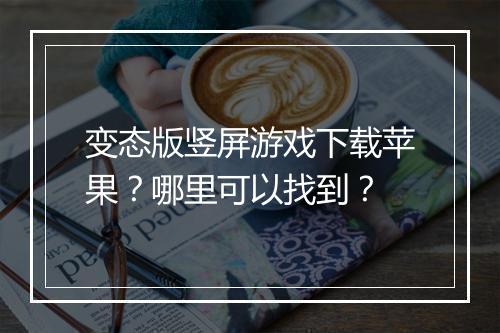变态版竖屏游戏下载苹果?哪里可以找到?