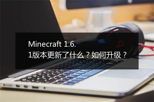 Minecraft 1.6.1版本更新了什么？如何升级？