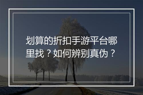 划算的折扣手游平台哪里找？如何辨别真伪？