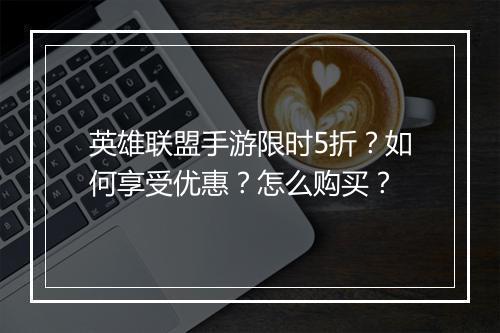 英雄联盟手游限时5折?如何享受优惠?怎么购买?
