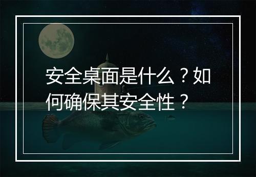 安全桌面是什么?如何确保其安全性?