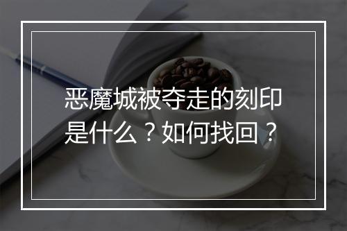 恶魔城被夺走的刻印是什么？如何找回？
