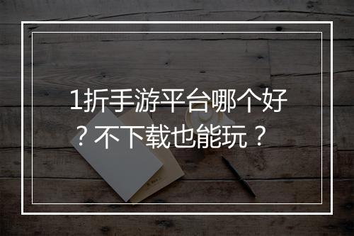 1折手游平台哪个好?不下载也能玩?