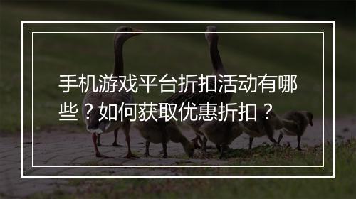 手机游戏平台折扣活动有哪些？如何获取优惠折扣？