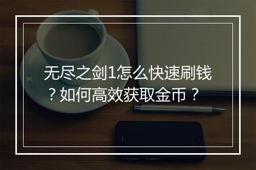 无尽之剑1怎么快速刷钱？如何高效获取金币？