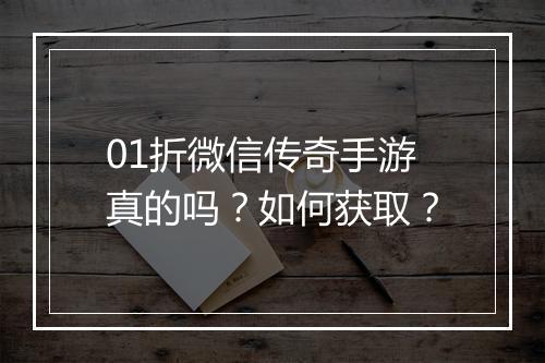 01折微信传奇手游真的吗？如何获取？