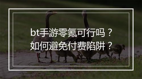 bt手游零氪可行吗?如何避免付费陷阱?