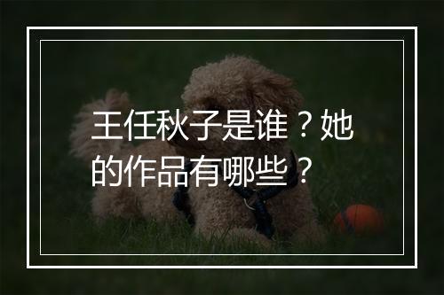 王任秋子是谁?她的作品有哪些?