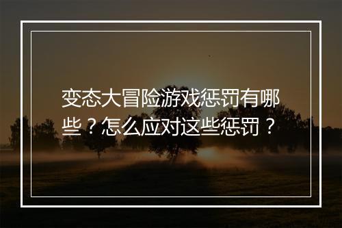 变态大冒险游戏惩罚有哪些？怎么应对这些惩罚？