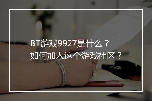 BT游戏9927是什么？如何加入这个游戏社区？