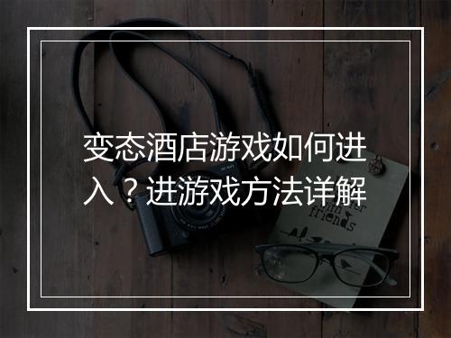 变态酒店游戏如何进入？进游戏方法详解