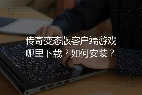 传奇变态版客户端游戏哪里下载？如何安装？