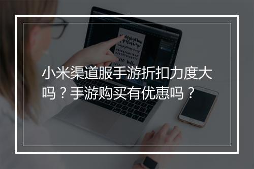 小米渠道服手游折扣力度大吗?手游购买有优惠吗?