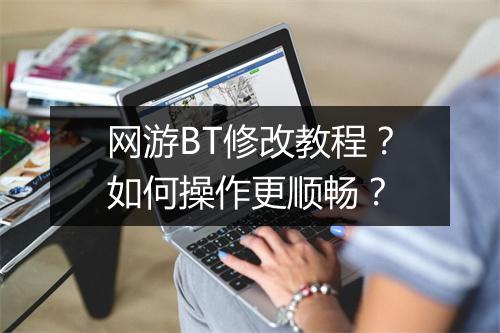 网游BT修改教程？如何操作更顺畅？