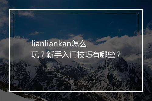 lianliankan怎么玩?新手入门技巧有哪些?
