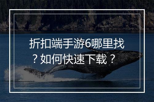 折扣端手游6哪里找?如何快速下载?