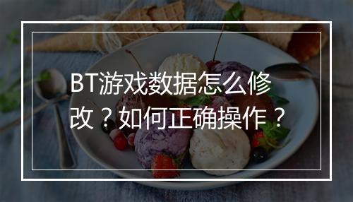 BT游戏数据怎么修改？如何正确操作？