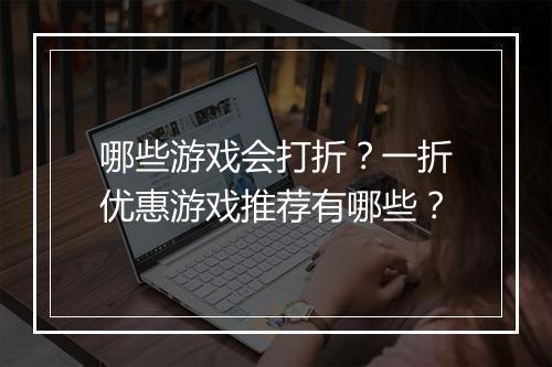 哪些游戏会打折？一折优惠游戏推荐有哪些？