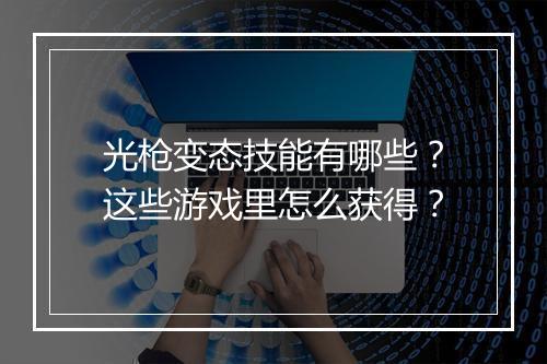 光枪变态技能有哪些？这些游戏里怎么获得？