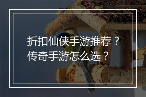折扣仙侠手游推荐？传奇手游怎么选？