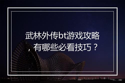 武林外传bt游戏攻略，有哪些必看技巧？