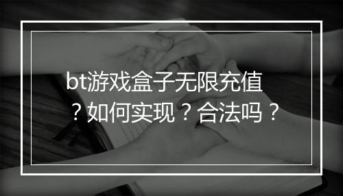 bt游戏盒子无限充值？如何实现？合法吗？