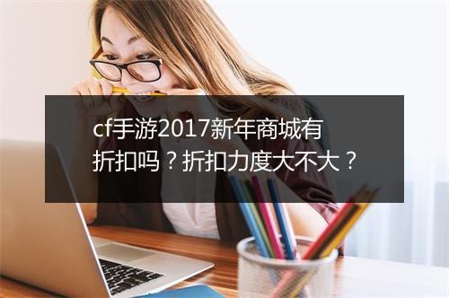 cf手游2017新年商城有折扣吗?折扣力度大不大?