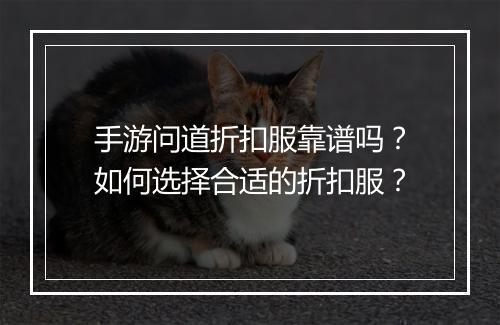 手游问道折扣服靠谱吗？如何选择合适的折扣服？