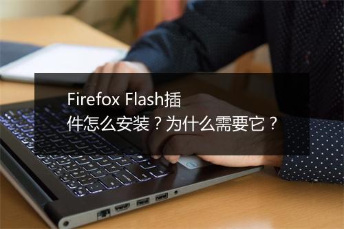 Firefox Flash插件怎么安装？为什么需要它？