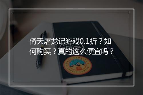 倚天屠龙记游戏0.1折？如何购买？真的这么便宜吗？