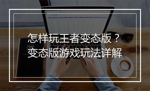 怎样玩王者变态版?变态版游戏玩法详解