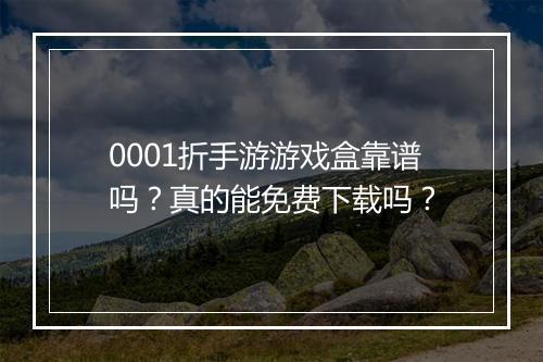 0001折手游游戏盒靠谱吗？真的能免费下载吗？