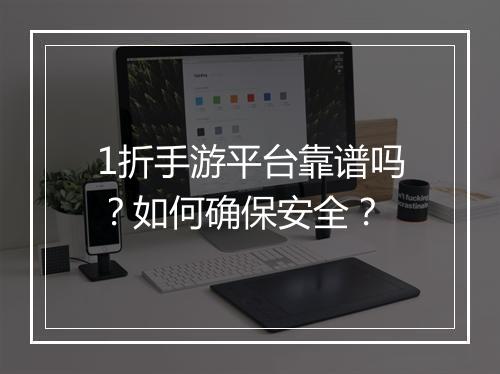 1折手游平台靠谱吗?如何确保安全?