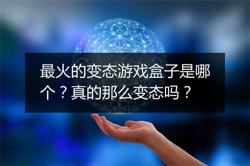 最火的变态游戏盒子是哪个？真的那么变态吗？