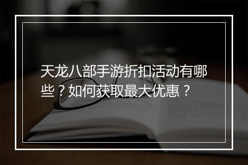 天龙八部手游折扣活动有哪些?如何获取最大优惠?