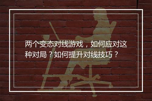 两个变态对线游戏，如何应对这种对局？如何提升对线技巧？