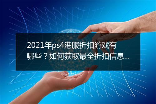 2021年ps4港服折扣游戏有哪些？如何获取最全折扣信息？