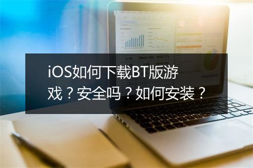 iOS如何下载BT版游戏？安全吗？如何安装？