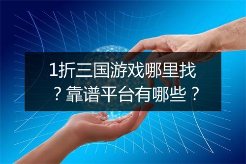 1折三国游戏哪里找？靠谱平台有哪些？