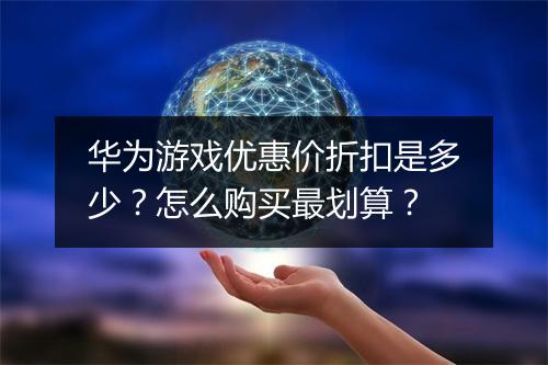 华为游戏优惠价折扣是多少?怎么购买最划算?