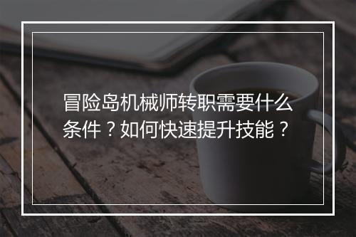 冒险岛机械师转职需要什么条件？如何快速提升技能？