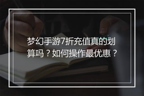 梦幻手游7折充值真的划算吗?如何操作最优惠?
