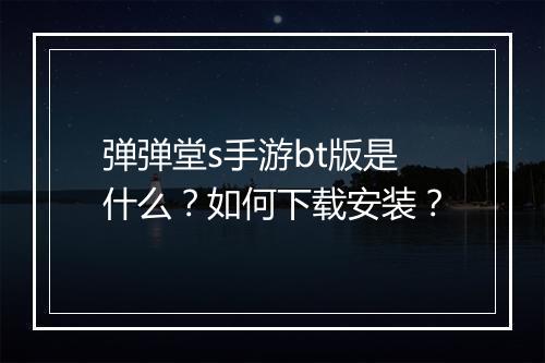 弹弹堂s手游bt版是什么？如何下载安装？