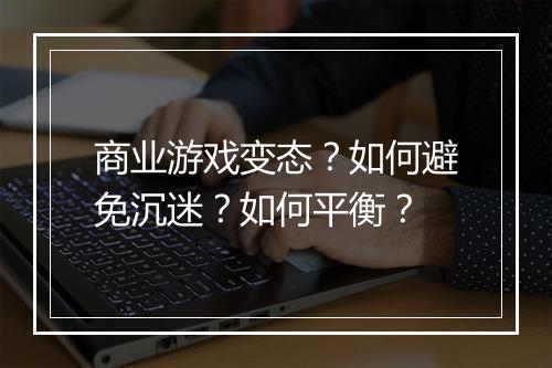 商业游戏变态？如何避免沉迷？如何平衡？