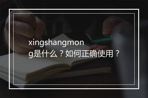 xingshangmong是什么？如何正确使用？