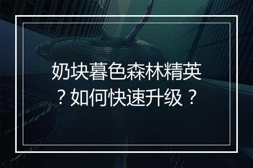 奶块暮色森林精英？如何快速升级？
