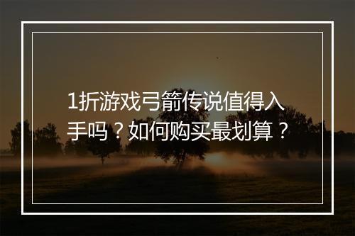 1折游戏弓箭传说值得入手吗?如何购买最划算?