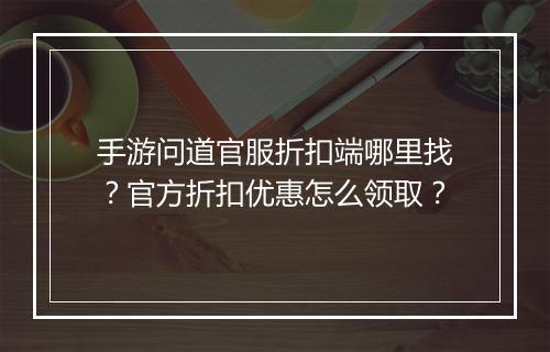 手游问道官服折扣端哪里找？官方折扣优惠怎么领取？